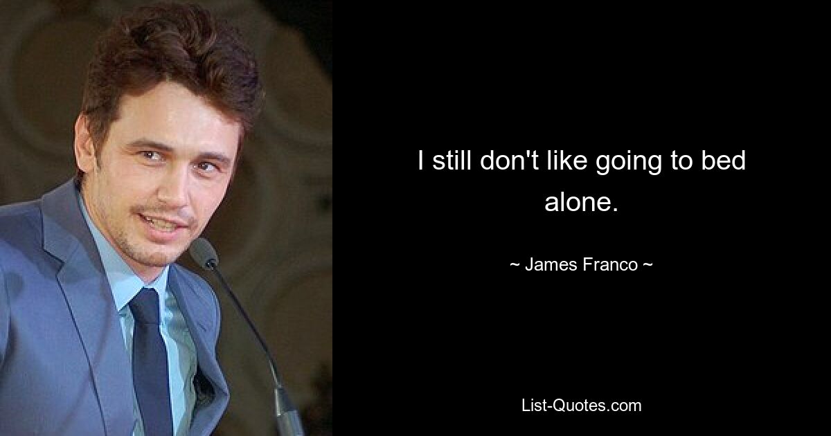 I still don't like going to bed alone. — © James Franco