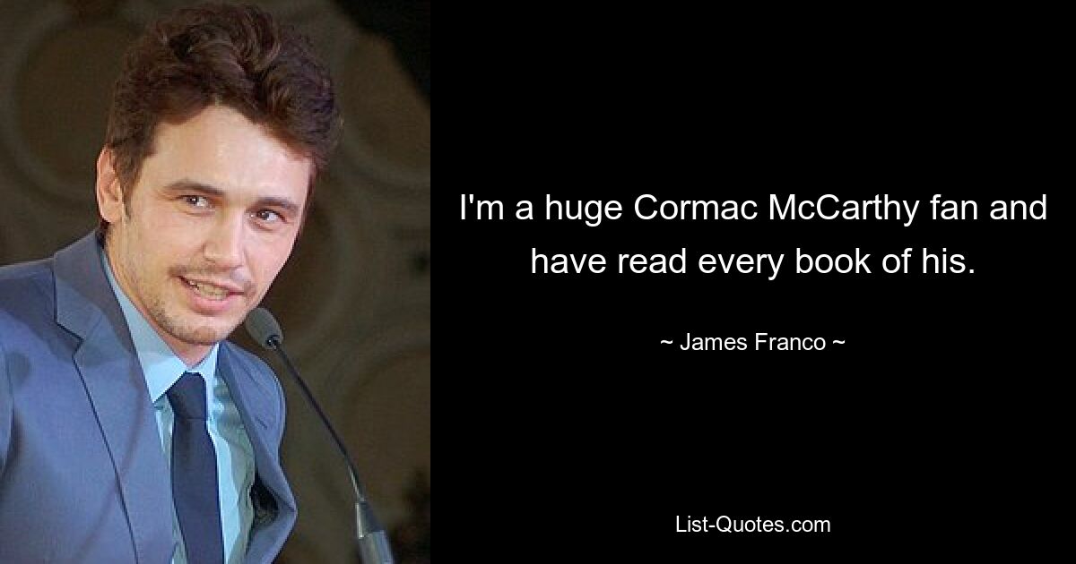 I'm a huge Cormac McCarthy fan and have read every book of his. — © James Franco