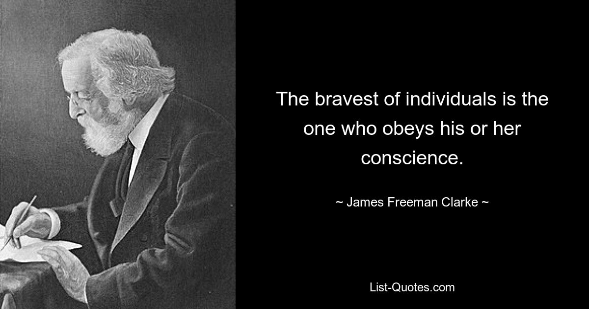 The bravest of individuals is the one who obeys his or her conscience. — © James Freeman Clarke