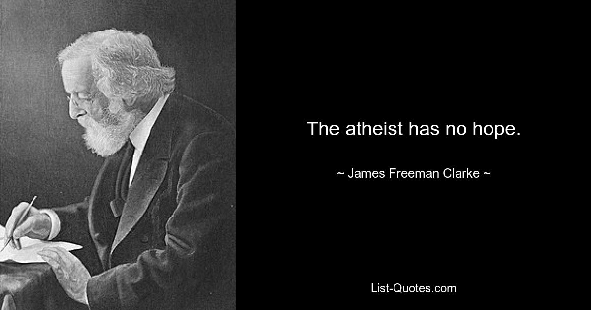 Der Atheist hat keine Hoffnung. — © James Freeman Clarke 