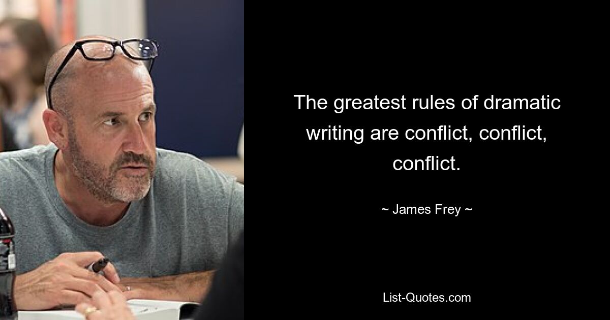 The greatest rules of dramatic writing are conflict, conflict, conflict. — © James Frey