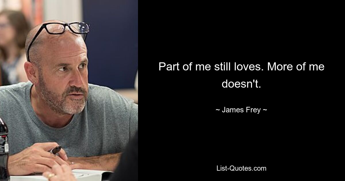 Part of me still loves. More of me doesn't. — © James Frey