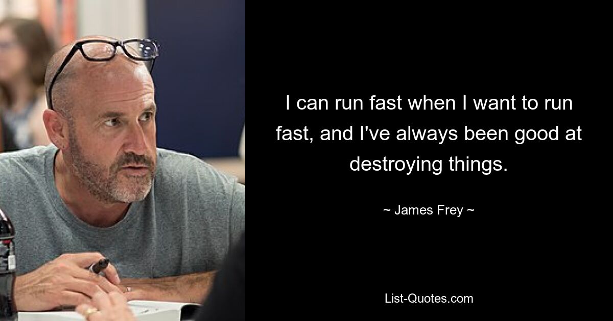 I can run fast when I want to run fast, and I've always been good at destroying things. — © James Frey