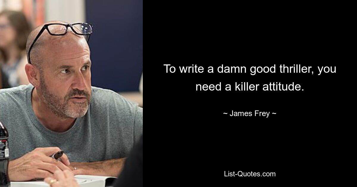 To write a damn good thriller, you need a killer attitude. — © James Frey