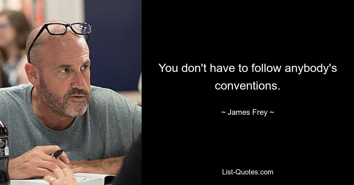 You don't have to follow anybody's conventions. — © James Frey