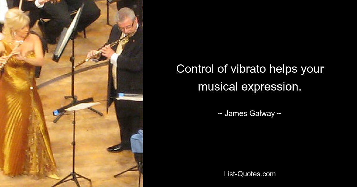 Control of vibrato helps your musical expression. — © James Galway