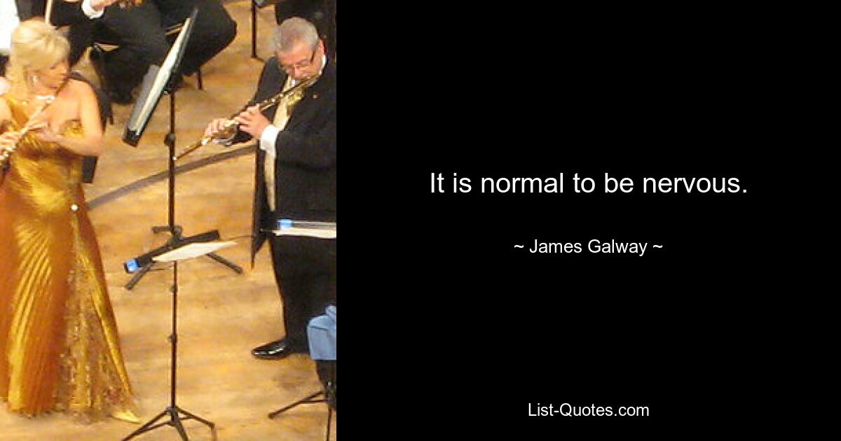 It is normal to be nervous. — © James Galway