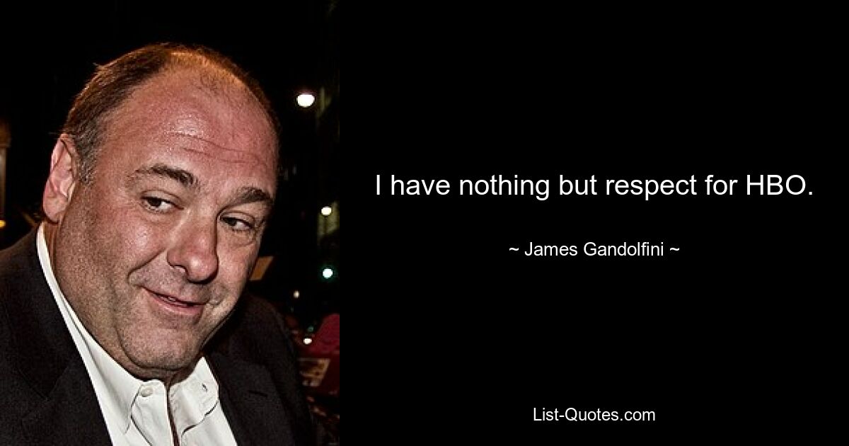 I have nothing but respect for HBO. — © James Gandolfini