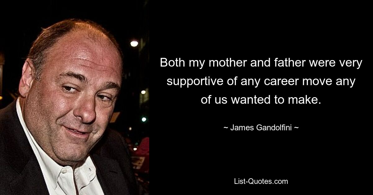 Both my mother and father were very supportive of any career move any of us wanted to make. — © James Gandolfini