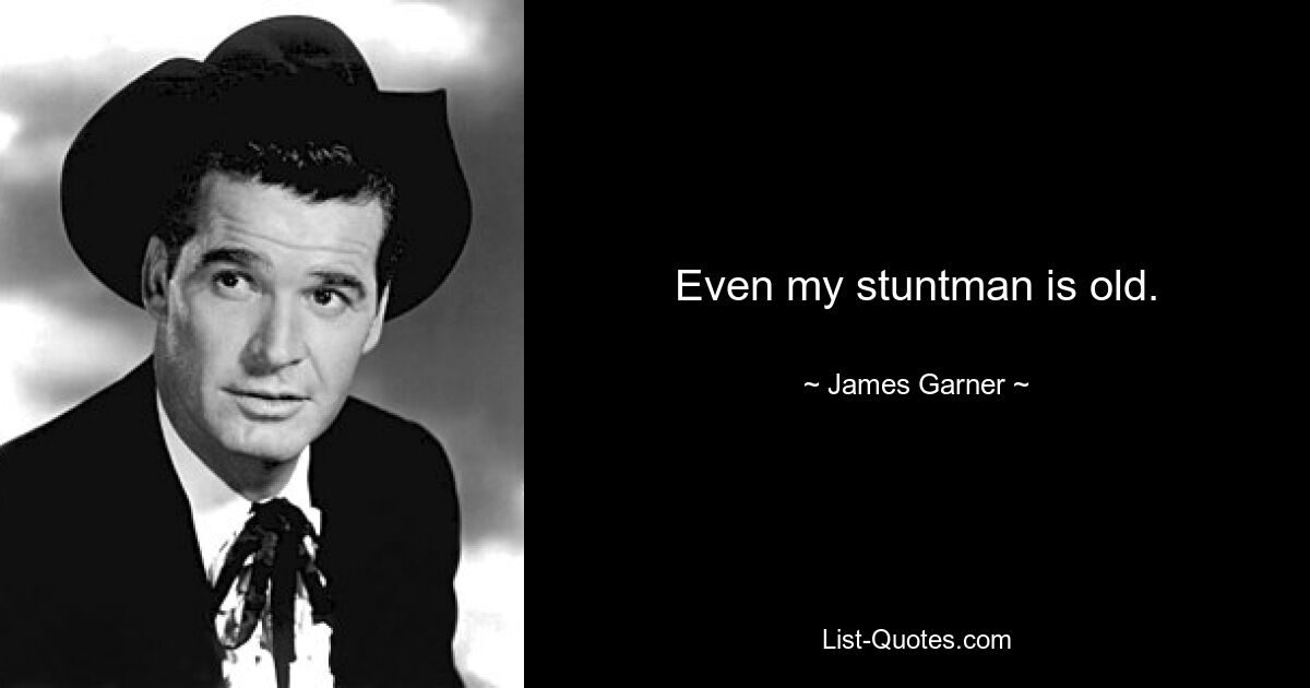 Even my stuntman is old. — © James Garner