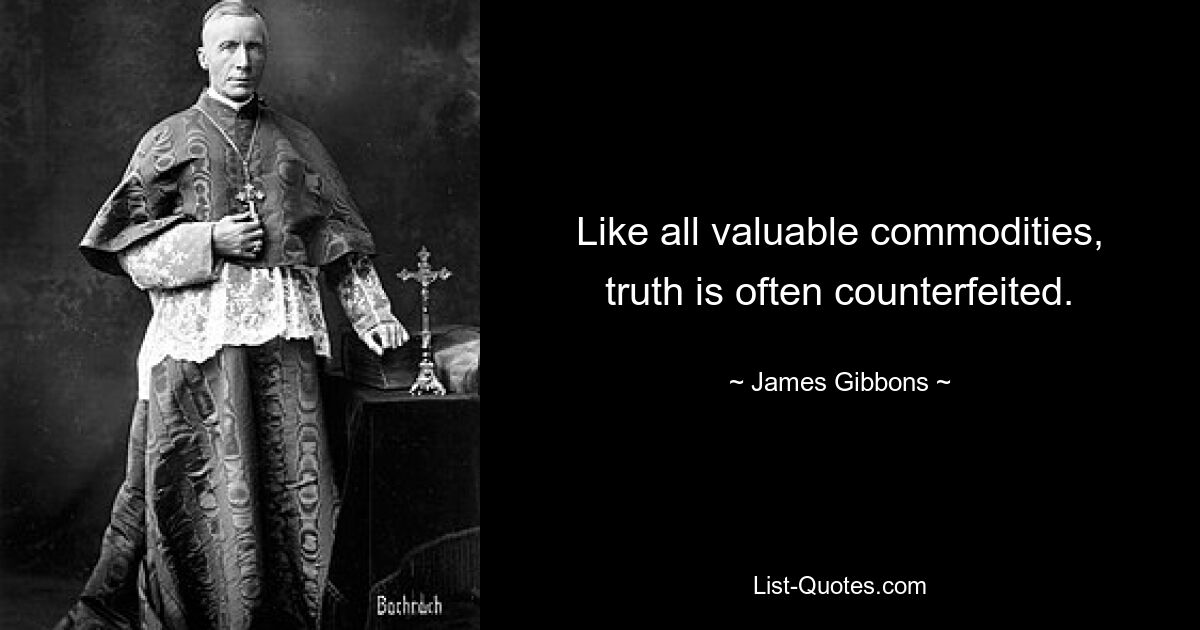 Like all valuable commodities, truth is often counterfeited. — © James Gibbons