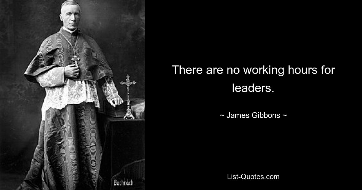 There are no working hours for leaders. — © James Gibbons