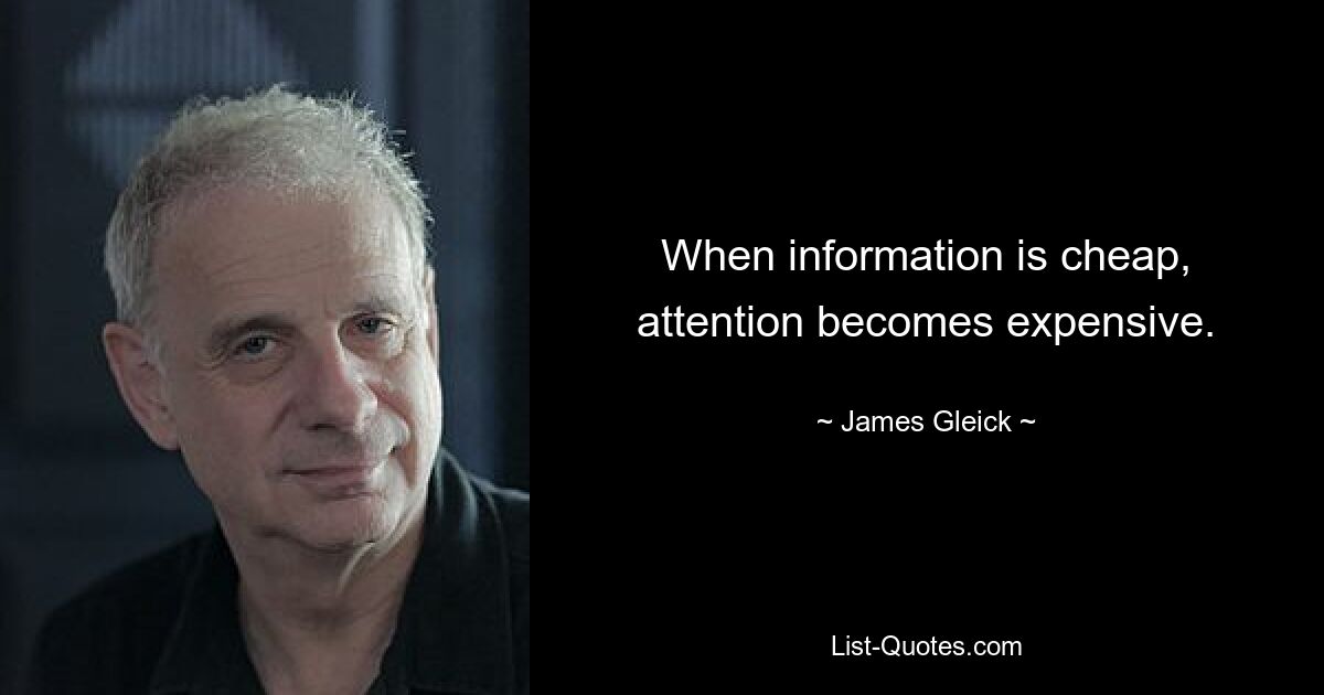 When information is cheap, attention becomes expensive. — © James Gleick