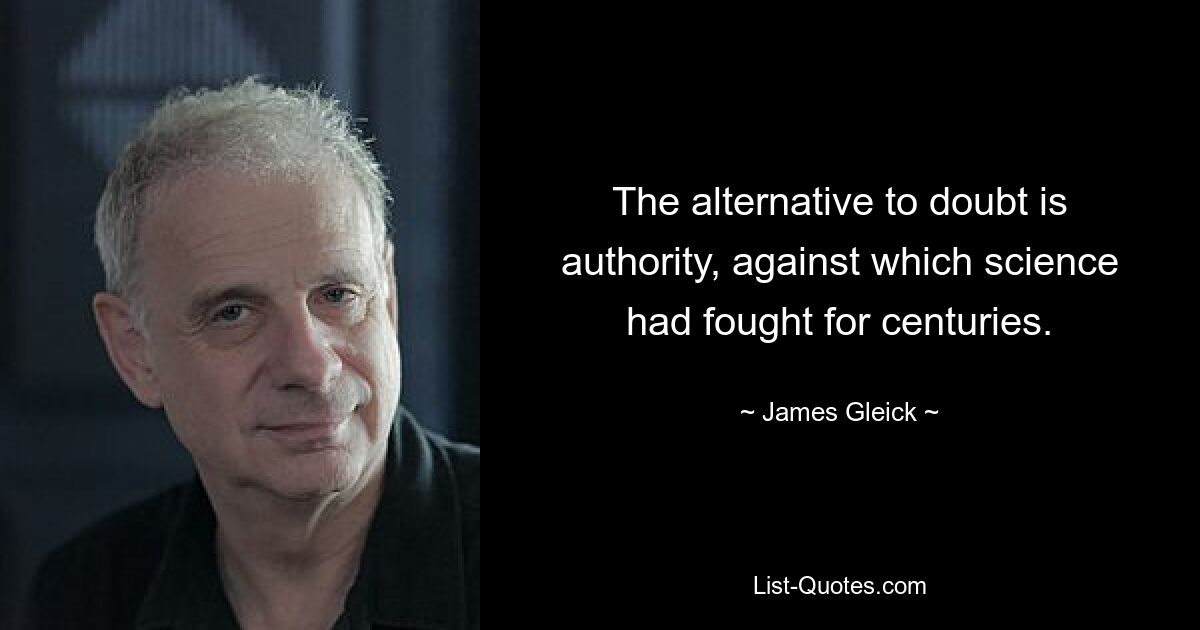 The alternative to doubt is authority, against which science had fought for centuries. — © James Gleick