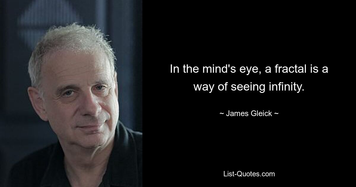 In the mind's eye, a fractal is a way of seeing infinity. — © James Gleick