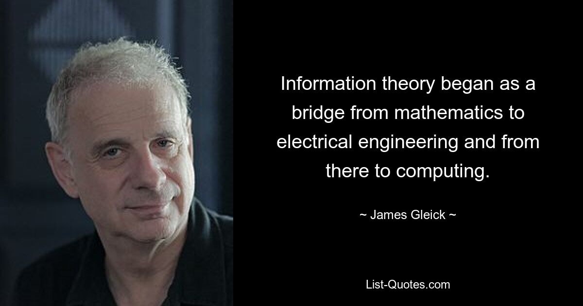 Information theory began as a bridge from mathematics to electrical engineering and from there to computing. — © James Gleick