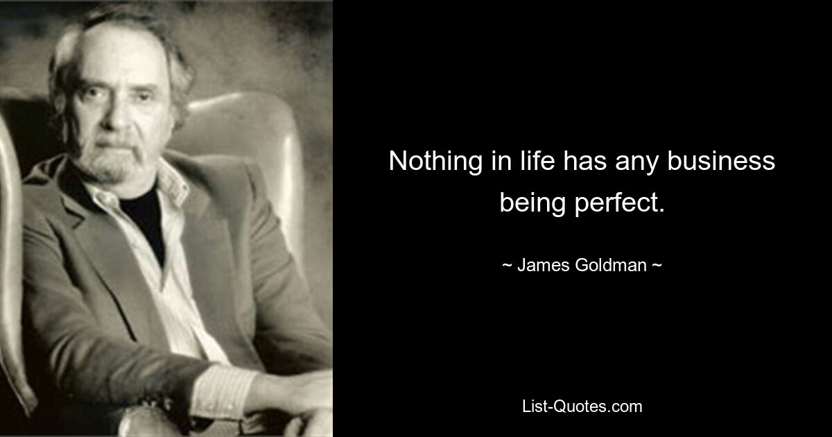 Nothing in life has any business being perfect. — © James Goldman