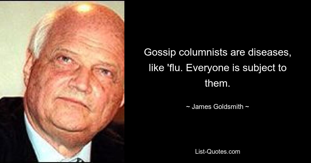 Gossip columnists are diseases, like 'flu. Everyone is subject to them. — © James Goldsmith