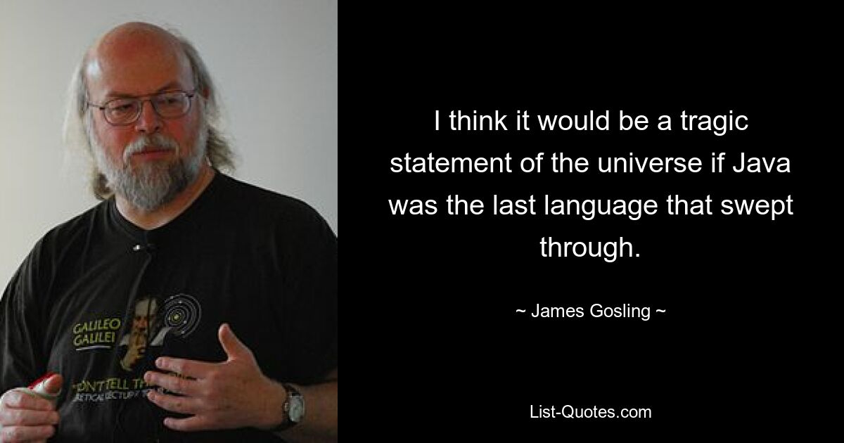 Я думаю, что было бы трагическим заявлением о вселенной, если бы Java был последним языком, который пронесся сквозь нее. — © Джеймс Гослинг 