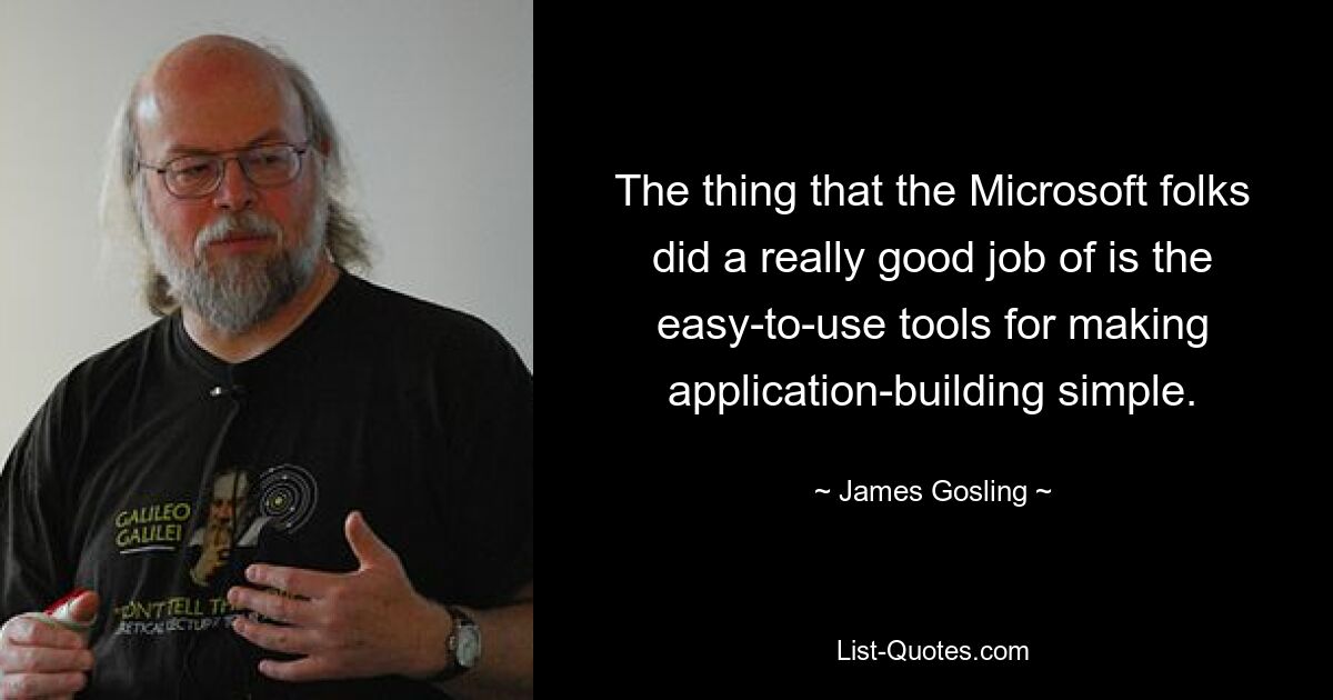 The thing that the Microsoft folks did a really good job of is the easy-to-use tools for making application-building simple. — © James Gosling