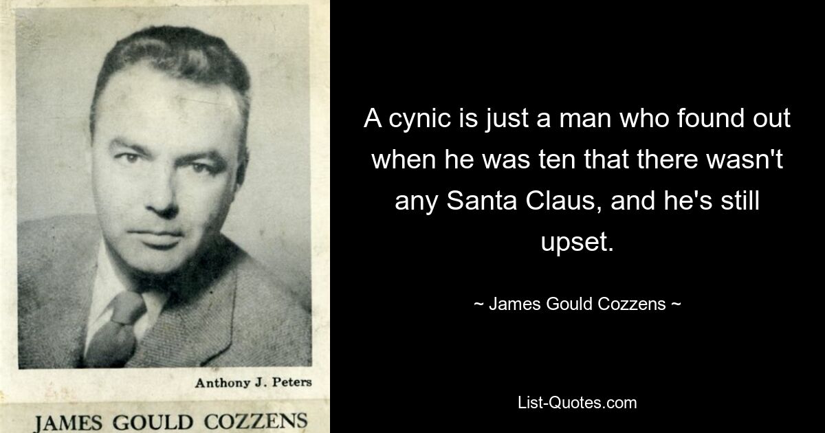 A cynic is just a man who found out when he was ten that there wasn't any Santa Claus, and he's still upset. — © James Gould Cozzens