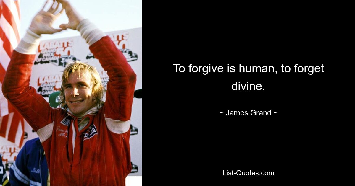 To forgive is human, to forget divine. — © James Grand