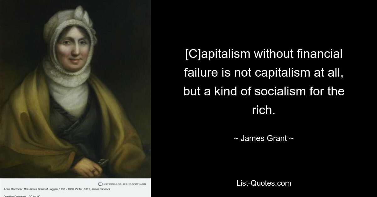 [C]apitalism without financial failure is not capitalism at all, but a kind of socialism for the rich. — © James Grant