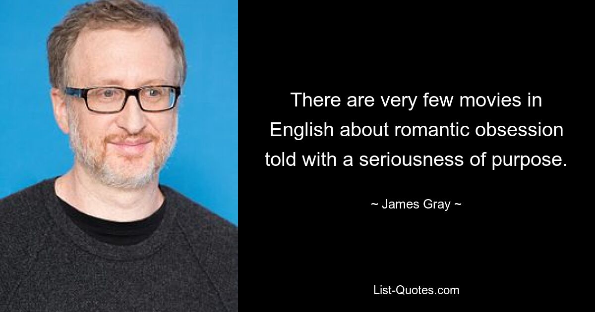 There are very few movies in English about romantic obsession told with a seriousness of purpose. — © James Gray