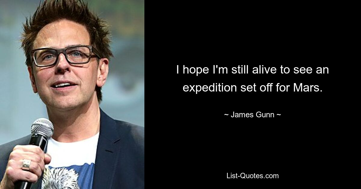 I hope I'm still alive to see an expedition set off for Mars. — © James Gunn