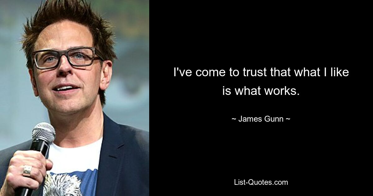 I've come to trust that what I like is what works. — © James Gunn