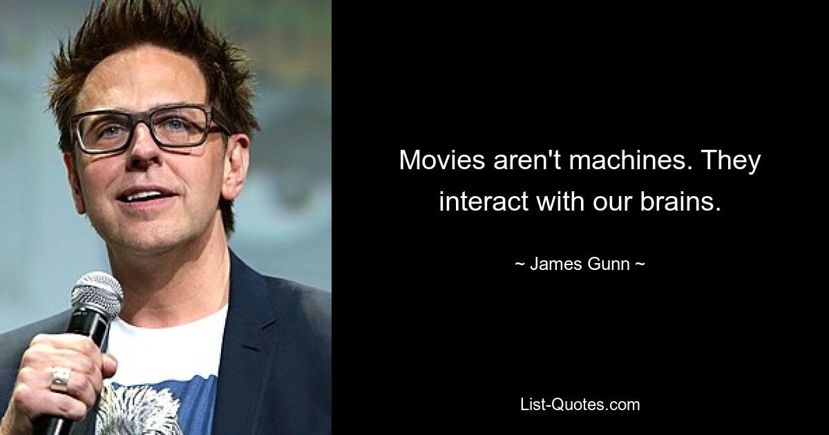 Movies aren't machines. They interact with our brains. — © James Gunn