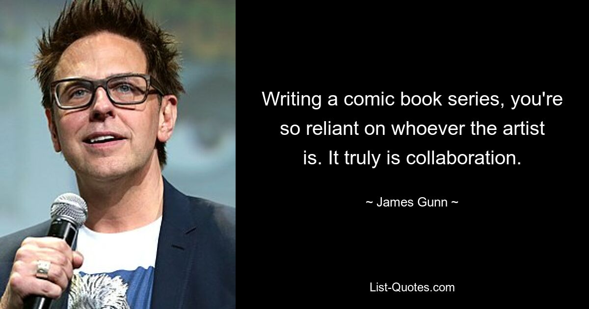 Writing a comic book series, you're so reliant on whoever the artist is. It truly is collaboration. — © James Gunn