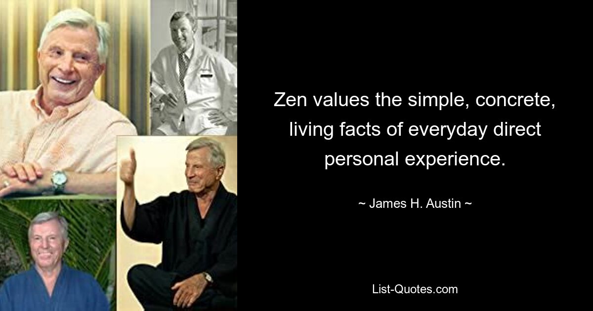 Zen values the simple, concrete, living facts of everyday direct personal experience. — © James H. Austin