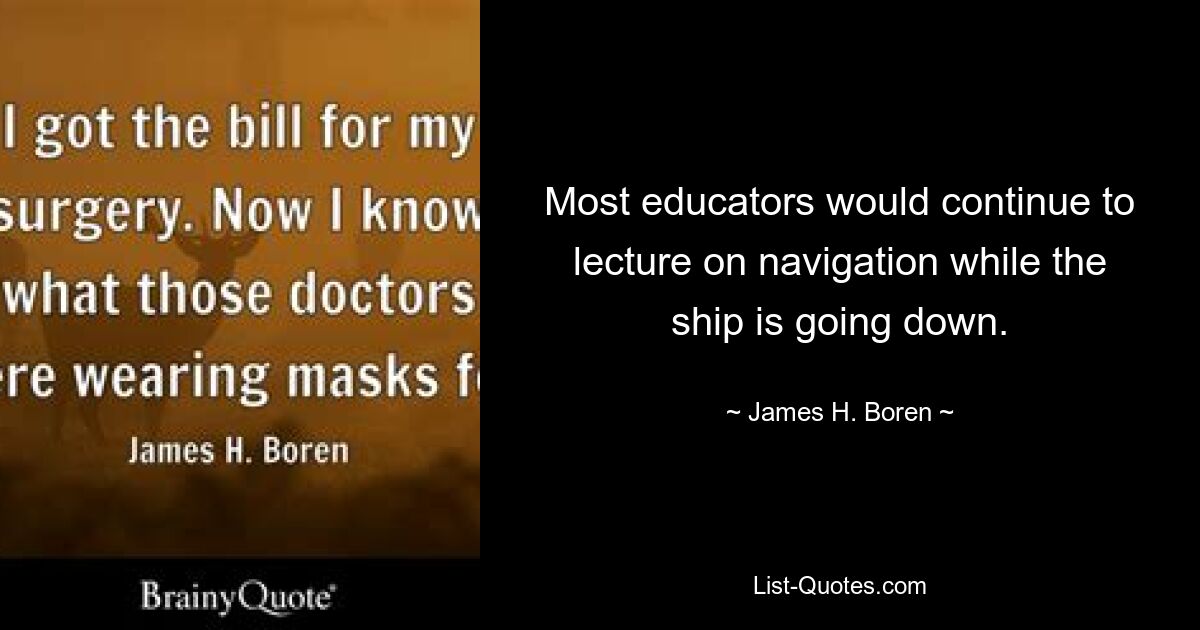 Most educators would continue to lecture on navigation while the ship is going down. — © James H. Boren