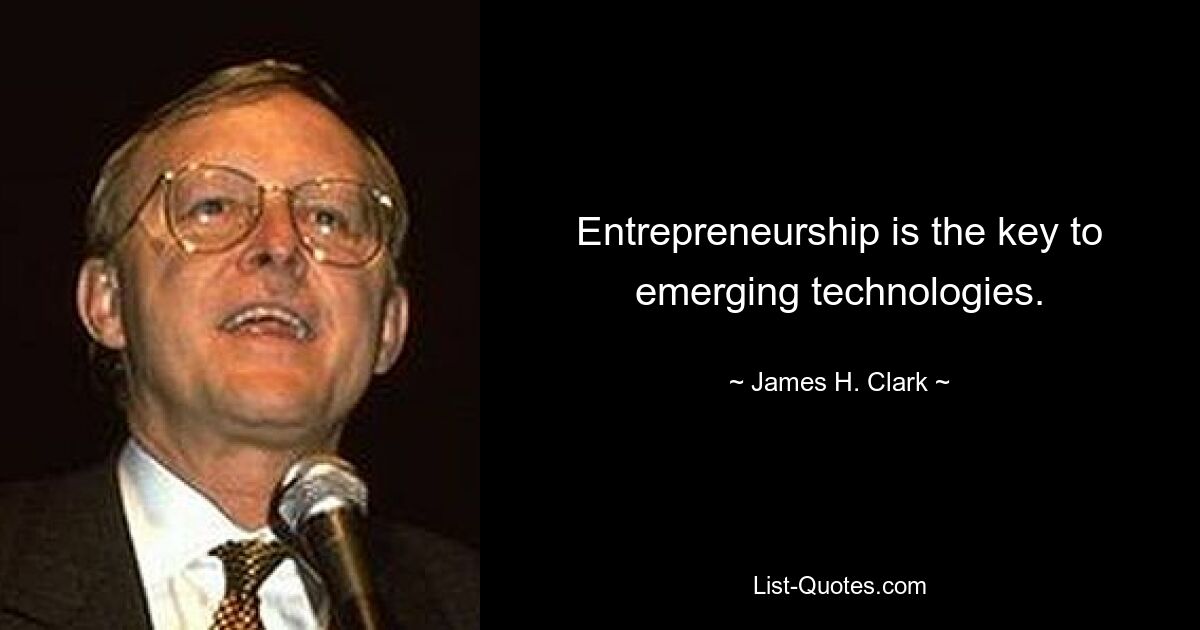 Entrepreneurship is the key to emerging technologies. — © James H. Clark