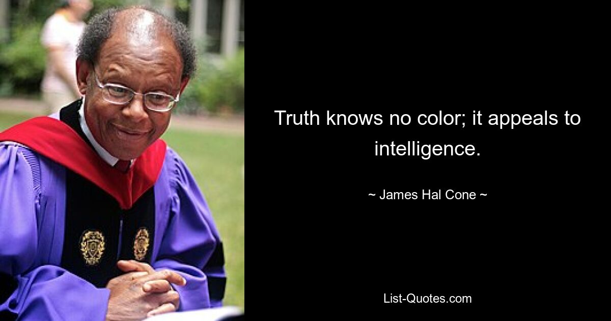 Truth knows no color; it appeals to intelligence. — © James Hal Cone