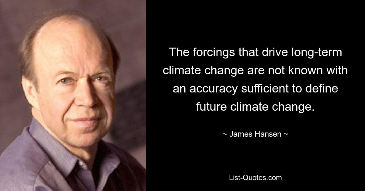 The forcings that drive long-term climate change are not known with an accuracy sufficient to define future climate change. — © James Hansen