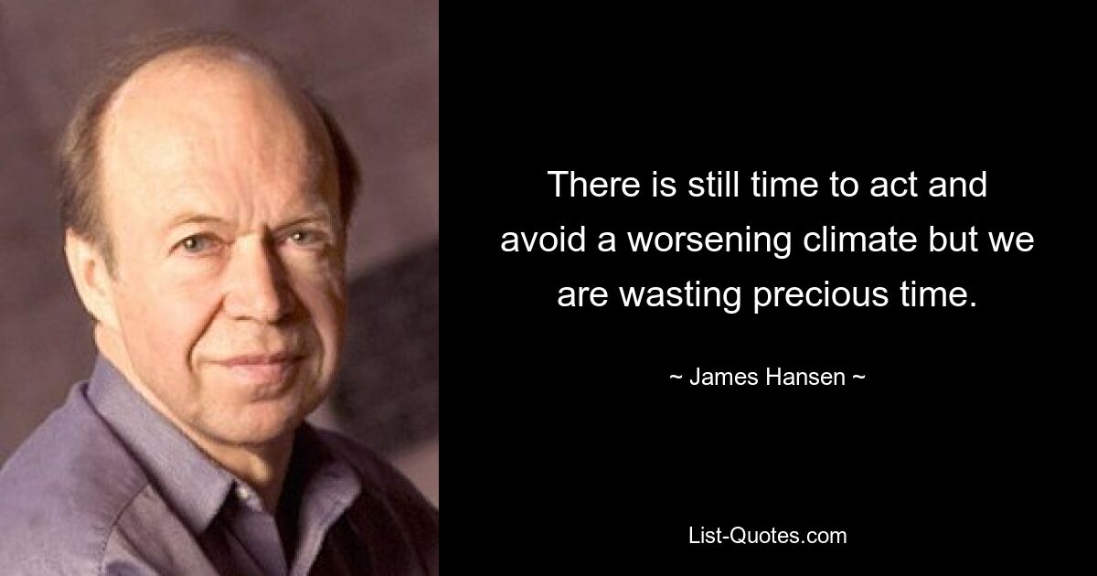 There is still time to act and avoid a worsening climate but we are wasting precious time. — © James Hansen