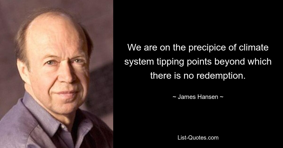 We are on the precipice of climate system tipping points beyond which there is no redemption. — © James Hansen