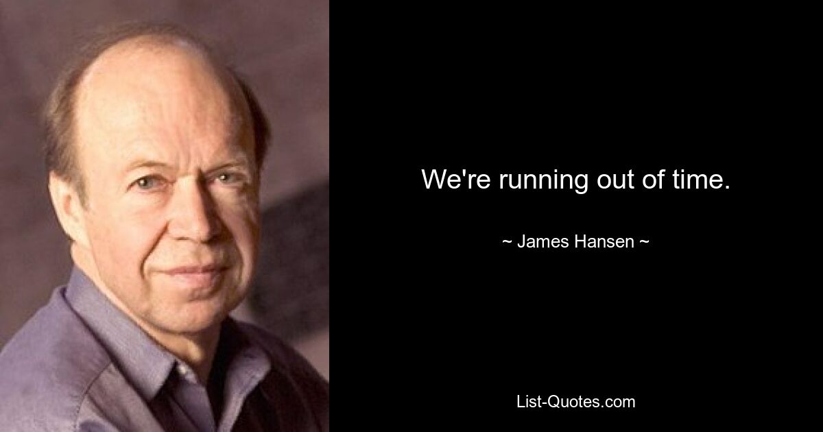 We're running out of time. — © James Hansen