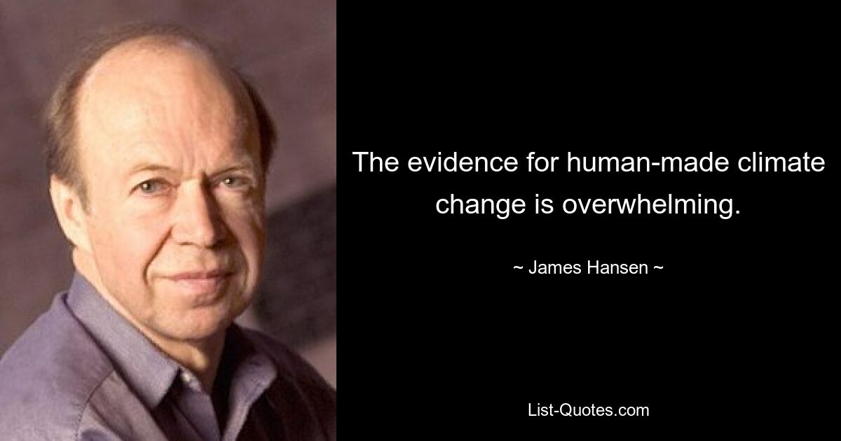 The evidence for human-made climate change is overwhelming. — © James Hansen