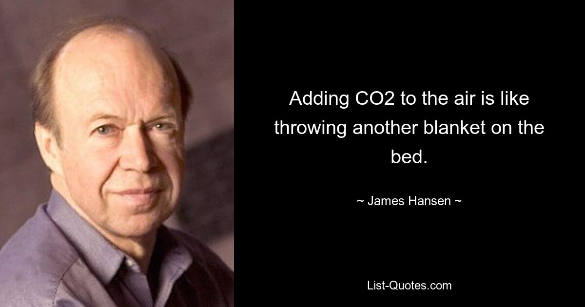 Adding CO2 to the air is like throwing another blanket on the bed. — © James Hansen