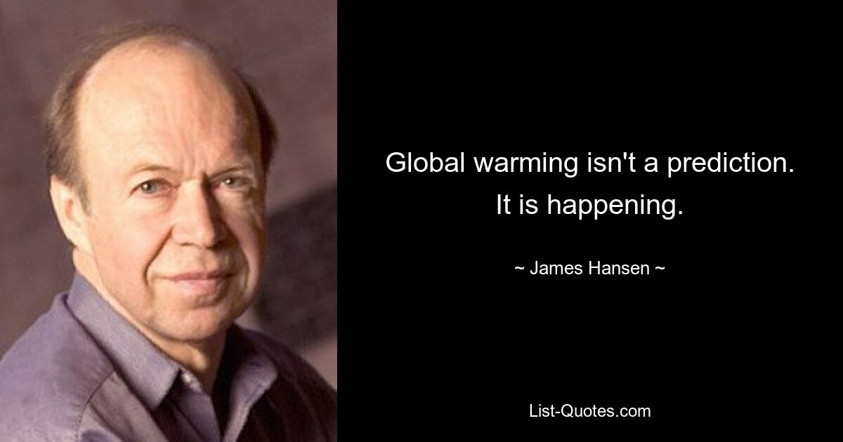 Global warming isn't a prediction. It is happening. — © James Hansen