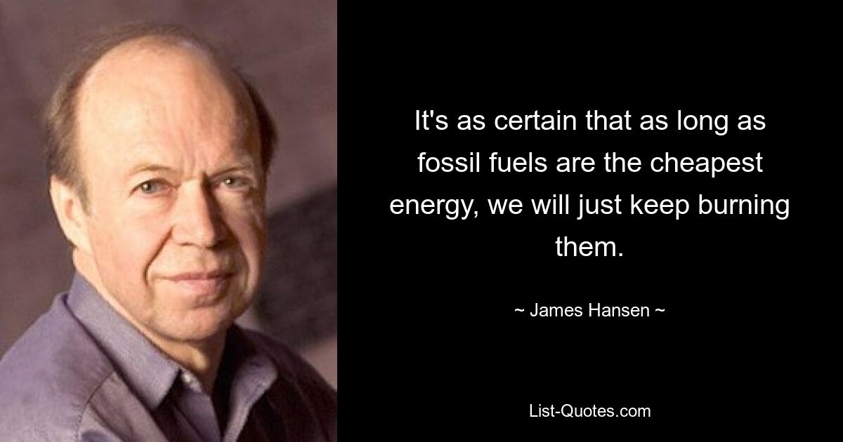 Es ist ebenso sicher, dass wir fossile Brennstoffe weiterhin verbrennen werden, solange sie die billigste Energie sind. — © James Hansen