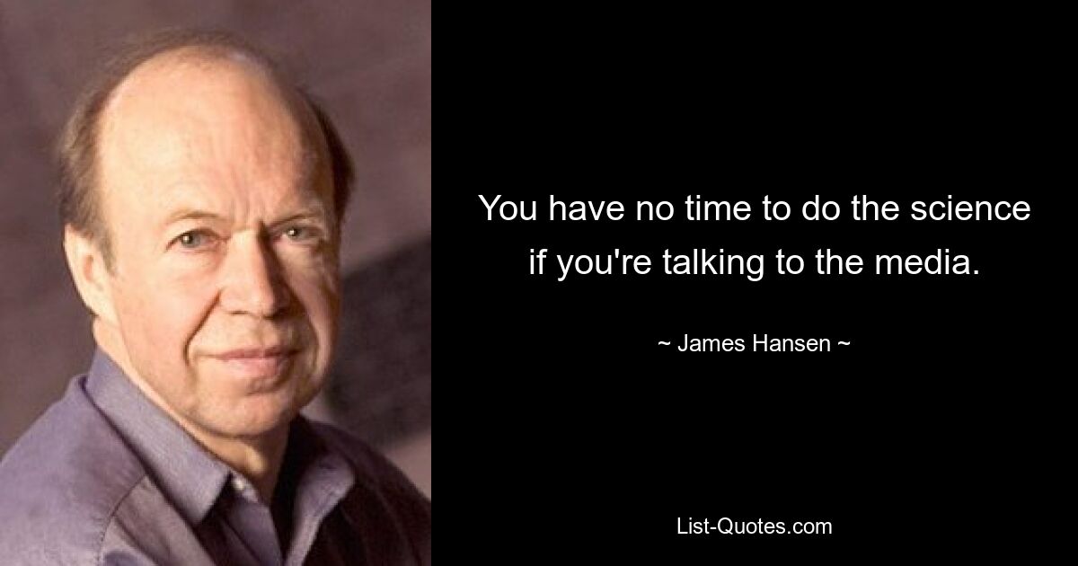 You have no time to do the science if you're talking to the media. — © James Hansen