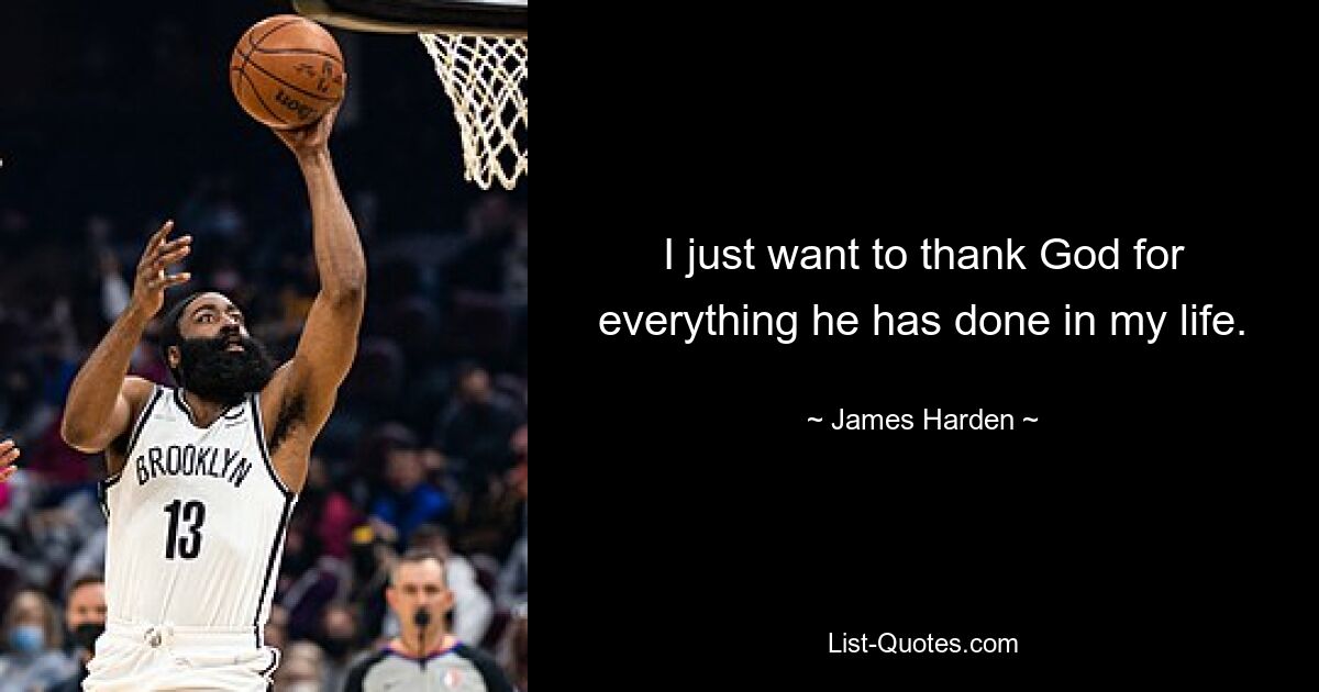 I just want to thank God for everything he has done in my life. — © James Harden