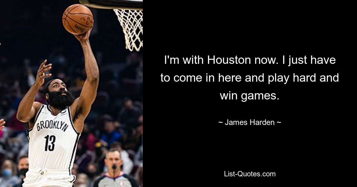 I'm with Houston now. I just have to come in here and play hard and win games. — © James Harden