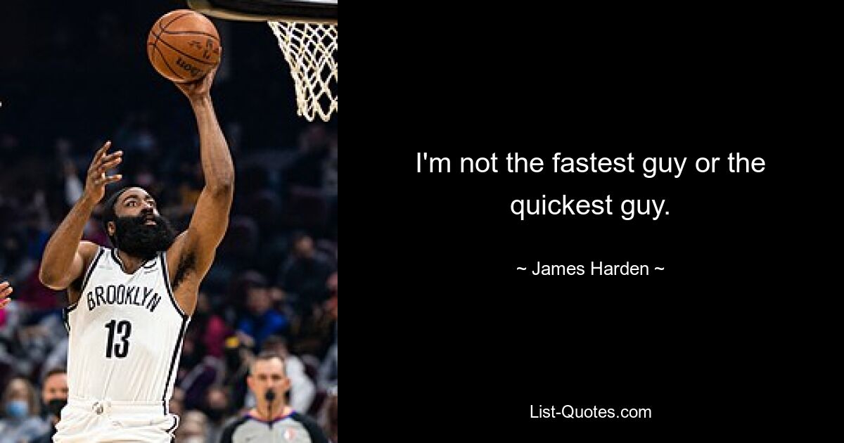 I'm not the fastest guy or the quickest guy. — © James Harden