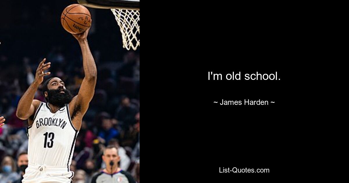 I'm old school. — © James Harden