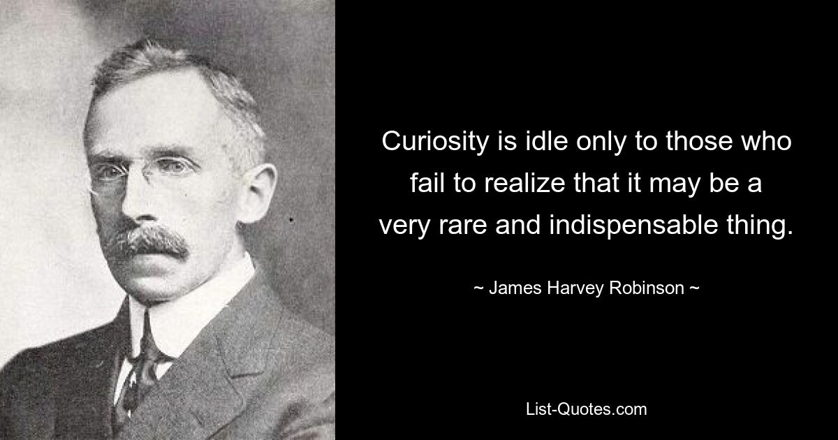 Curiosity is idle only to those who fail to realize that it may be a very rare and indispensable thing. — © James Harvey Robinson